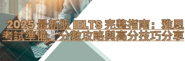 2025 最新版 IELTS 完整指南：雅思考试准备、分数攻略与高分技巧